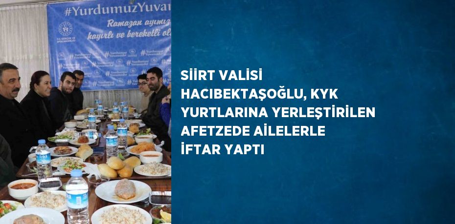 SİİRT VALİSİ HACIBEKTAŞOĞLU, KYK YURTLARINA YERLEŞTİRİLEN AFETZEDE AİLELERLE İFTAR YAPTI