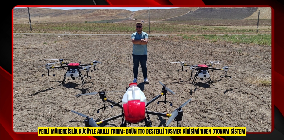 YERLİ MÜHENDİSLİK GÜCÜYLE AKILLI TARIM: BAÜN TTO DESTEKLİ TUSMEC GİRİŞİMİ'NDEN OTONOM SİSTEM