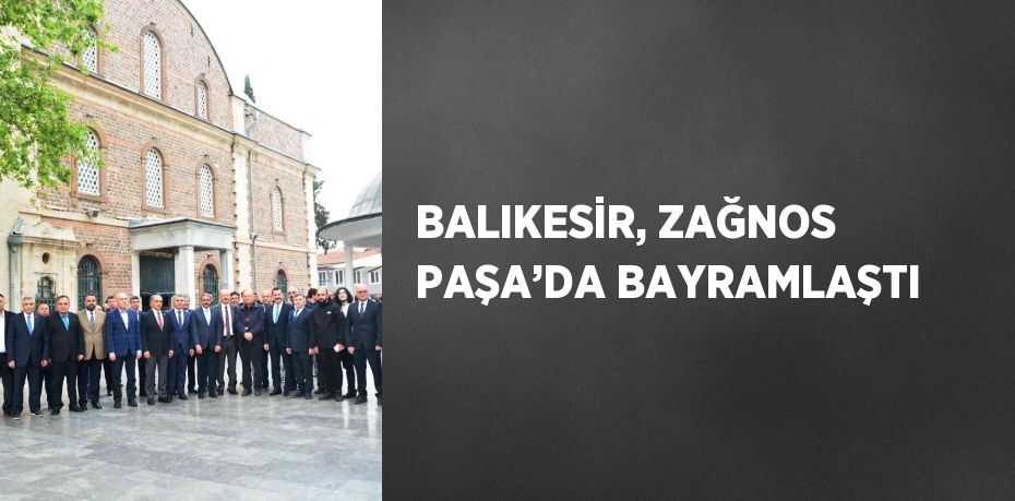 BALIKESİR, ZAĞNOS PAŞA’DA BAYRAMLAŞTI