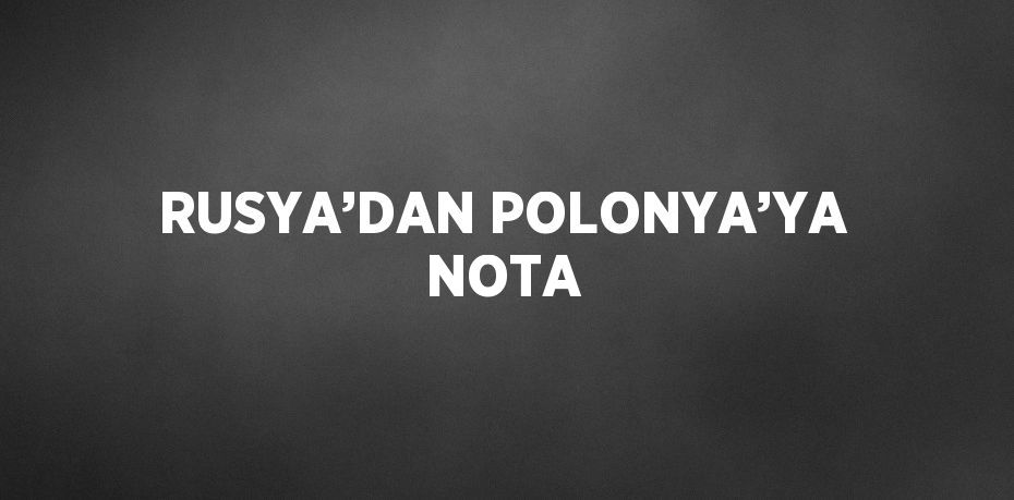 RUSYA’DAN POLONYA’YA NOTA