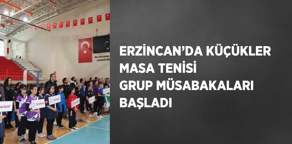 ERZİNCAN’DA KÜÇÜKLER MASA TENİSİ GRUP MÜSABAKALARI BAŞLADI