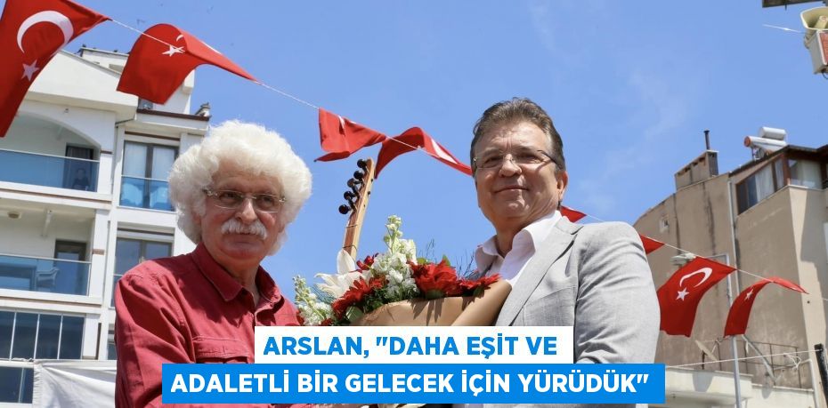 Arslan, "Daha eşit ve adaletli bir gelecek için yürüdük"