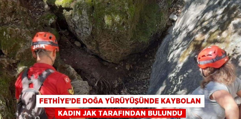 FETHİYE’DE DOĞA YÜRÜYÜŞÜNDE KAYBOLAN KADIN JAK TARAFINDAN BULUNDU