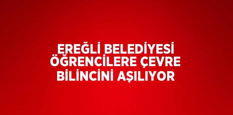 EREĞLİ BELEDİYESİ ÖĞRENCİLERE ÇEVRE BİLİNCİNİ AŞILIYOR