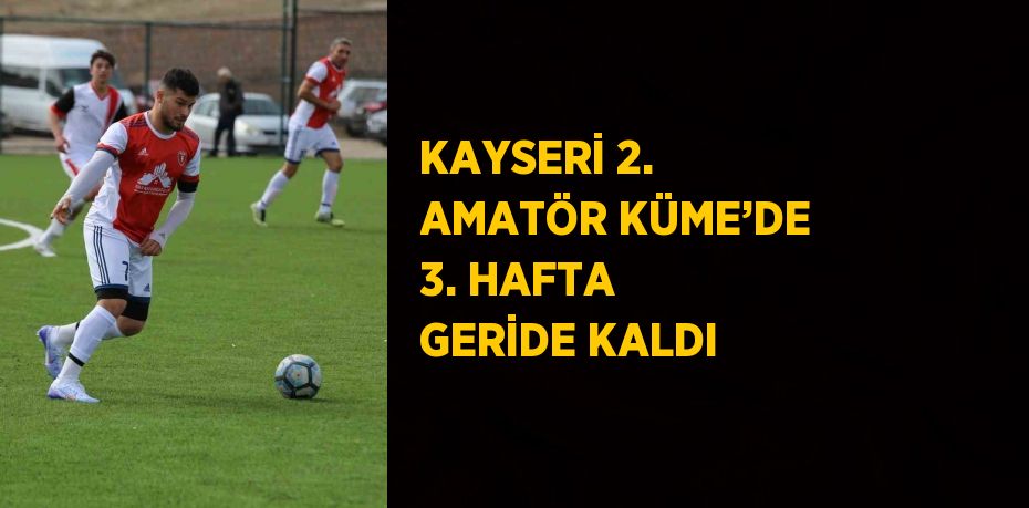 KAYSERİ 2. AMATÖR KÜME’DE 3. HAFTA GERİDE KALDI