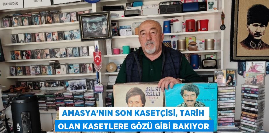 AMASYA’NIN SON KASETÇİSİ, TARİH OLAN KASETLERE GÖZÜ GİBİ BAKIYOR