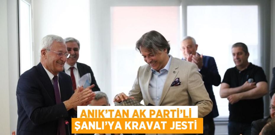 ANIK’TAN AK PARTİ’Lİ ŞANLI’YA KRAVAT JESTİ