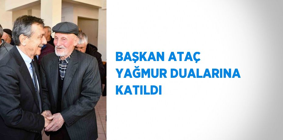 BAŞKAN ATAÇ YAĞMUR DUALARINA KATILDI