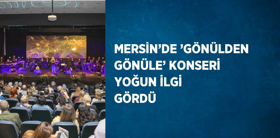 MERSİN’DE ’GÖNÜLDEN GÖNÜLE’ KONSERİ YOĞUN İLGİ GÖRDÜ