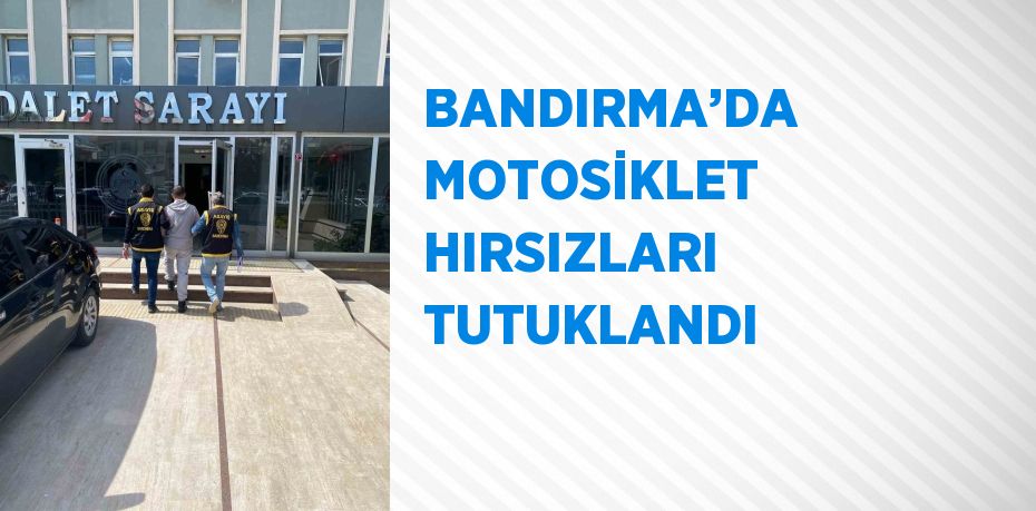 BANDIRMA’DA MOTOSİKLET HIRSIZLARI TUTUKLANDI