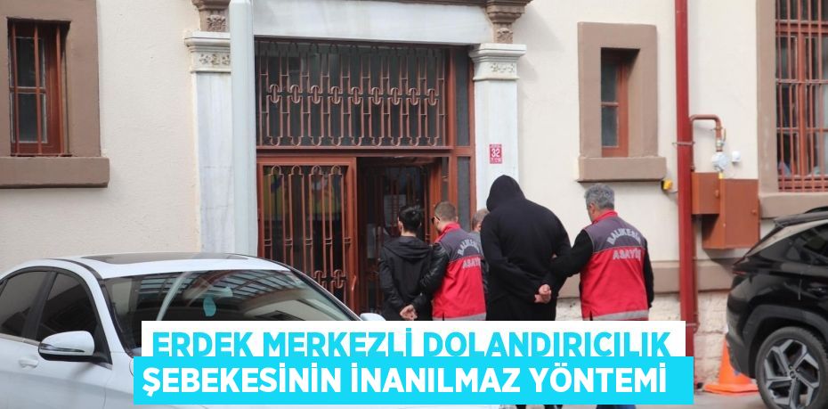 Erdek merkezli dolandırıcılık şebekesinin inanılmaz yöntemi 