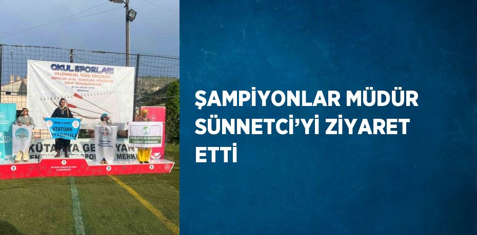 ŞAMPİYONLAR MÜDÜR SÜNNETCİ’Yİ ZİYARET ETTİ