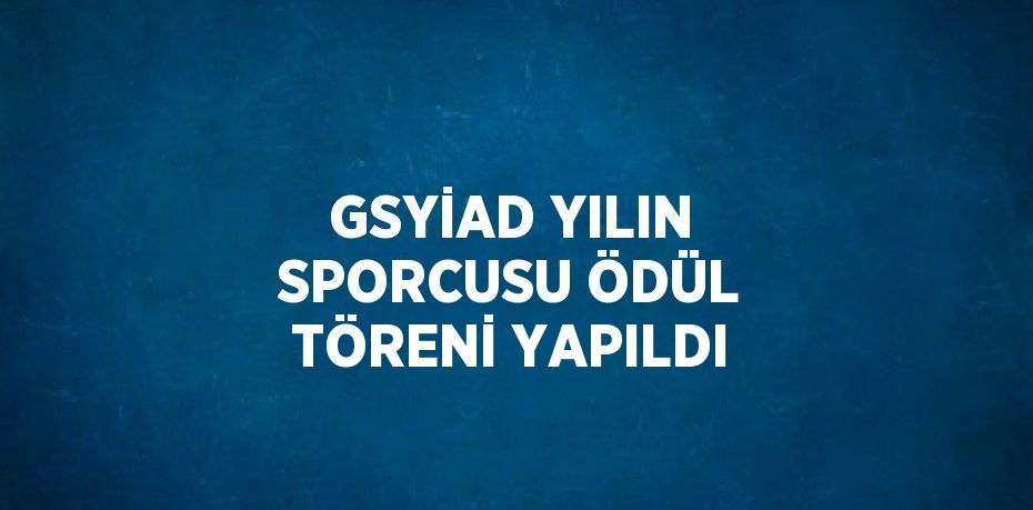 GSYİAD YILIN SPORCUSU ÖDÜL TÖRENİ YAPILDI