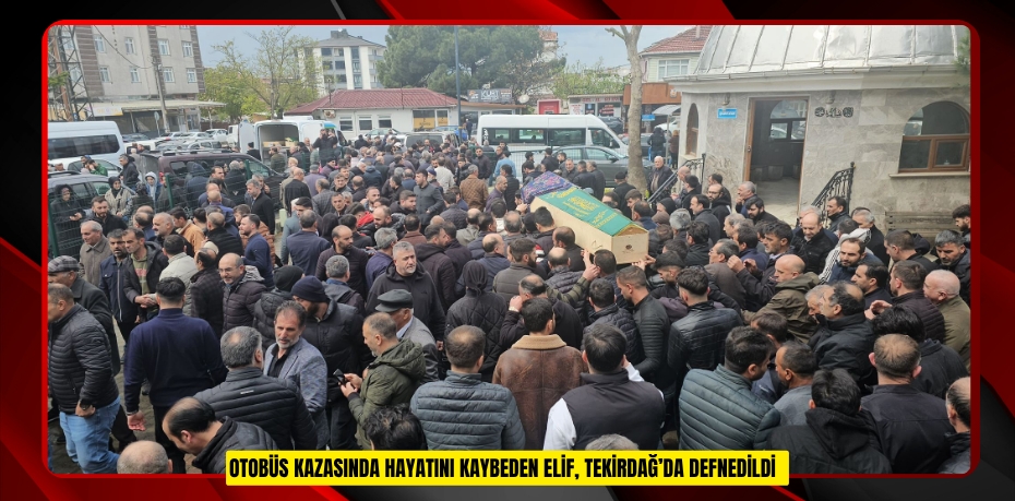 -Otobüs kazasında hayatını kaybeden Elif, Tekirdağ’da defnedildi  