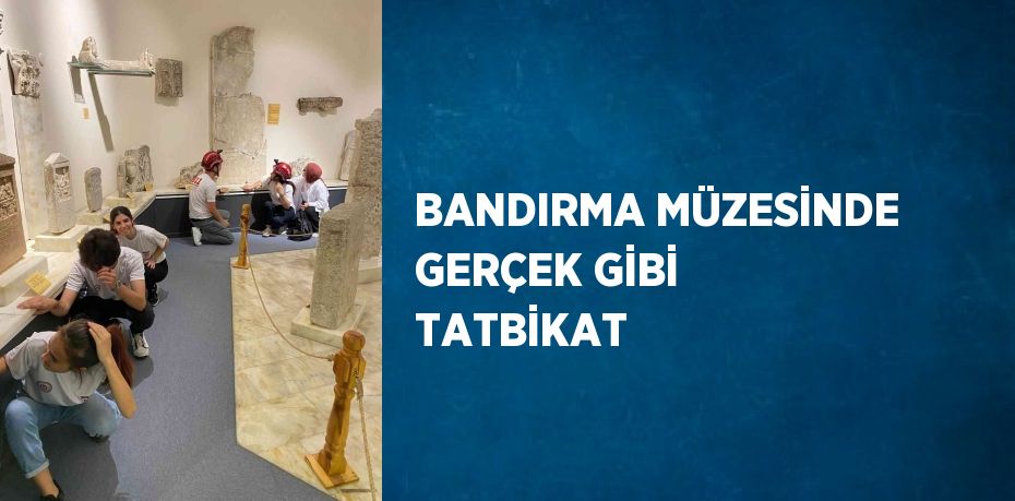 BANDIRMA MÜZESİNDE GERÇEK GİBİ TATBİKAT