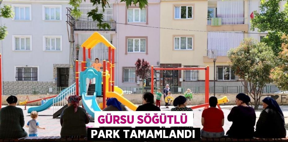 GÜRSU SÖĞÜTLÜ PARK TAMAMLANDI