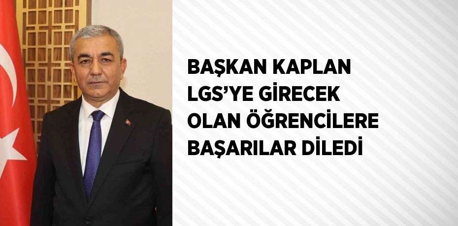 BAŞKAN KAPLAN LGS’YE GİRECEK OLAN ÖĞRENCİLERE BAŞARILAR DİLEDİ