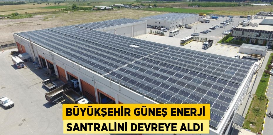 Büyükşehir güneş enerji santralini devreye aldı