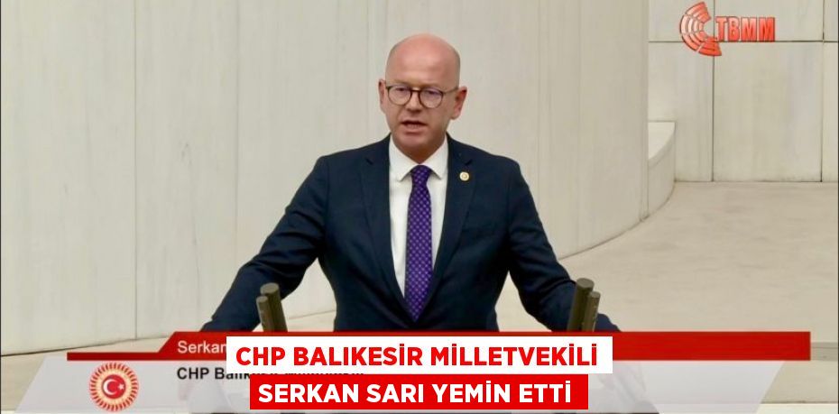 CHP BALIKESİR MİLLETVEKİLİ SERKAN SARI YEMİN ETTİ