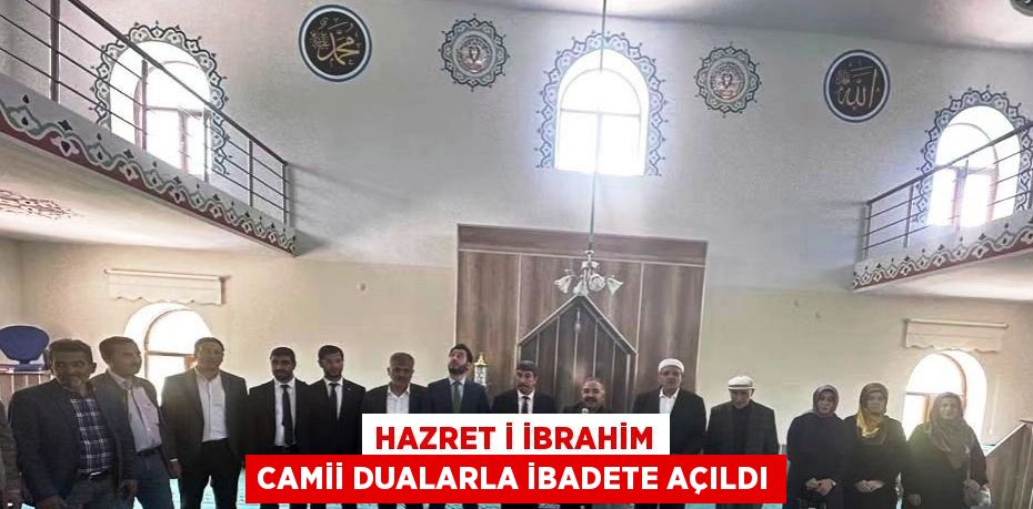 HAZRET İ İBRAHİM CAMİİ DUALARLA İBADETE AÇILDI