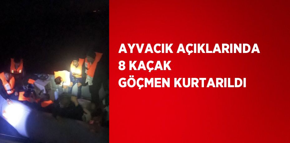 AYVACIK AÇIKLARINDA 8 KAÇAK GÖÇMEN KURTARILDI