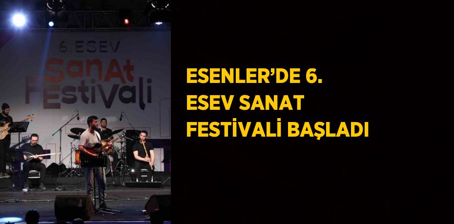 ESENLER’DE 6. ESEV SANAT FESTİVALİ BAŞLADI