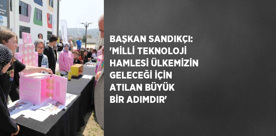 BAŞKAN SANDIKÇI: 'MİLLİ TEKNOLOJİ HAMLESİ ÜLKEMİZİN GELECEĞİ İÇİN ATILAN BÜYÜK BİR ADIMDIR'