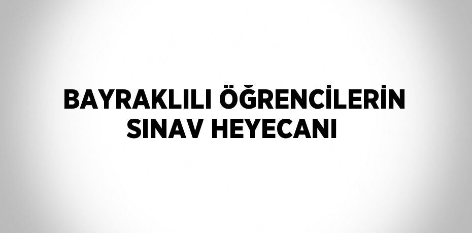 BAYRAKLILI ÖĞRENCİLERİN SINAV HEYECANI