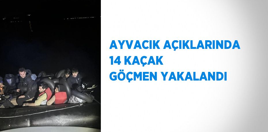 AYVACIK AÇIKLARINDA 14 KAÇAK GÖÇMEN YAKALANDI