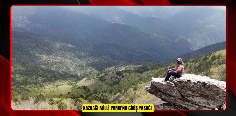 Kazdağı Milli Parkı'na giriş yasağı 