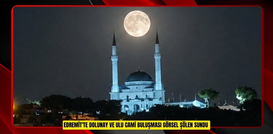 Edremit'te dolunay ve Ulu Cami buluşması görsel şölen sundu  