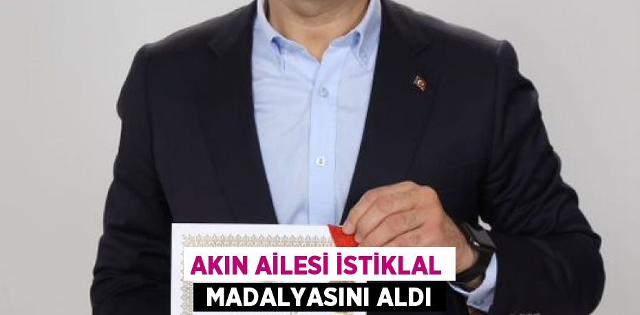 AKIN AİLESİ İSTİKLAL  MADALYASINI ALDI