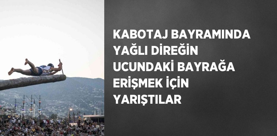 KABOTAJ BAYRAMINDA YAĞLI DİREĞİN UCUNDAKİ BAYRAĞA ERİŞMEK İÇİN YARIŞTILAR