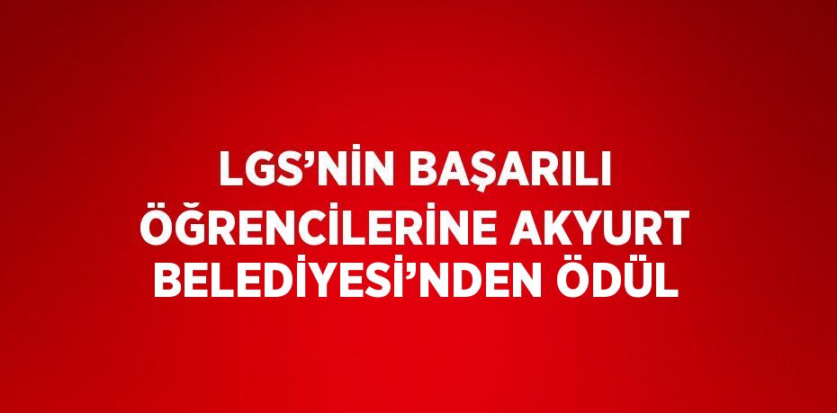 LGS’NİN BAŞARILI ÖĞRENCİLERİNE AKYURT BELEDİYESİ’NDEN ÖDÜL