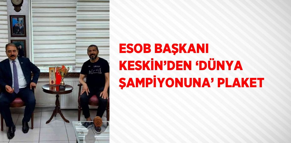 ESOB BAŞKANI KESKİN’DEN ‘DÜNYA ŞAMPİYONUNA’ PLAKET