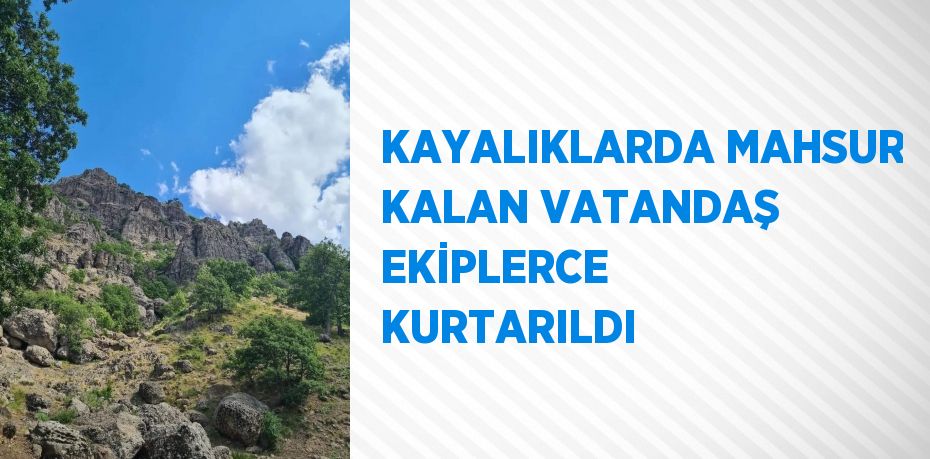 KAYALIKLARDA MAHSUR KALAN VATANDAŞ EKİPLERCE KURTARILDI