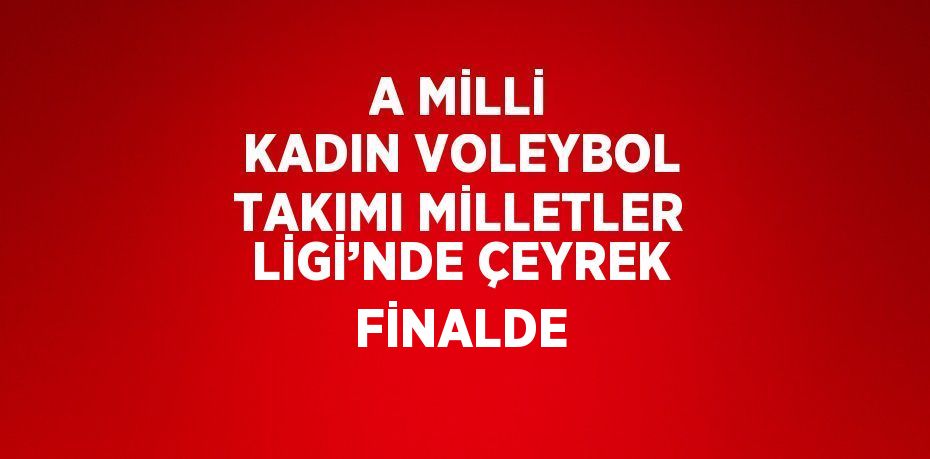 A MİLLİ KADIN VOLEYBOL TAKIMI MİLLETLER LİGİ’NDE ÇEYREK FİNALDE