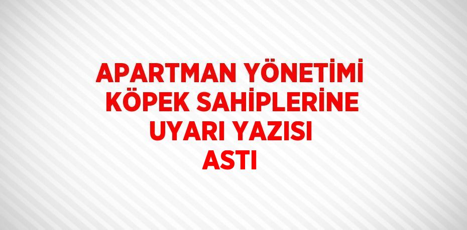 APARTMAN YÖNETİMİ KÖPEK SAHİPLERİNE UYARI YAZISI ASTI