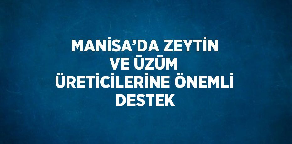 MANİSA’DA ZEYTİN VE ÜZÜM ÜRETİCİLERİNE ÖNEMLİ DESTEK