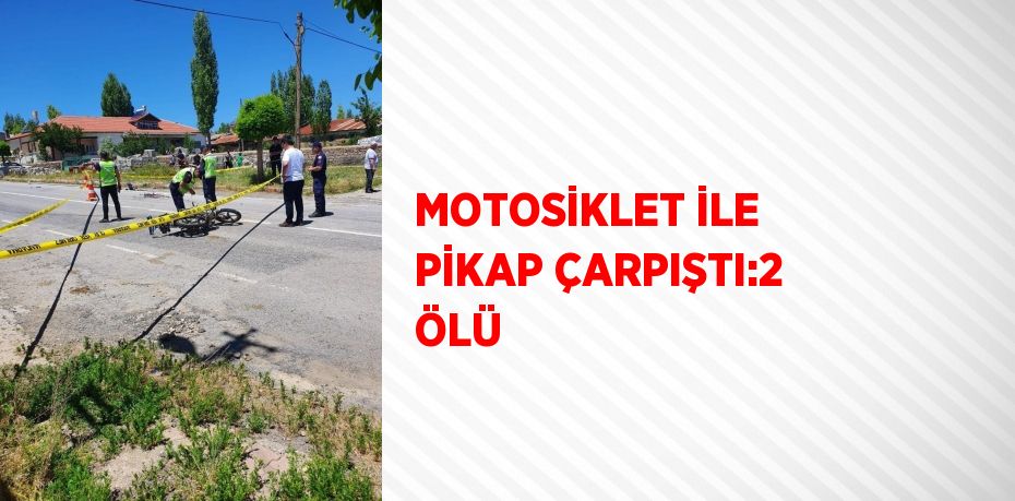 MOTOSİKLET İLE PİKAP ÇARPIŞTI:2 ÖLÜ