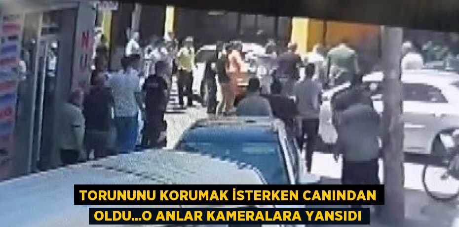 TORUNUNU KORUMAK İSTERKEN CANINDAN OLDU...O ANLAR KAMERALARA YANSIDI