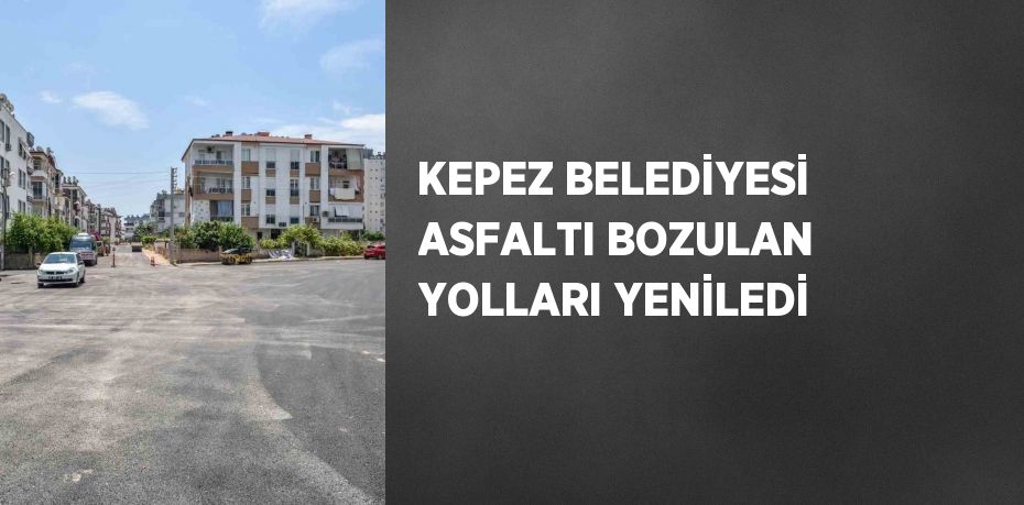 KEPEZ BELEDİYESİ ASFALTI BOZULAN YOLLARI YENİLEDİ