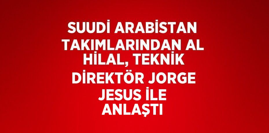 SUUDİ ARABİSTAN TAKIMLARINDAN AL HİLAL, TEKNİK DİREKTÖR JORGE JESUS İLE ANLAŞTI