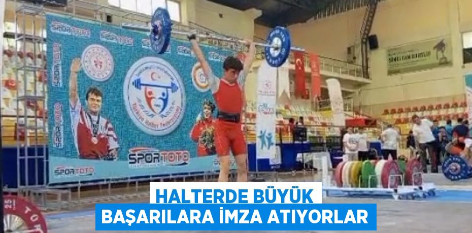 HALTERDE BÜYÜK BAŞARILARA İMZA ATIYORLAR