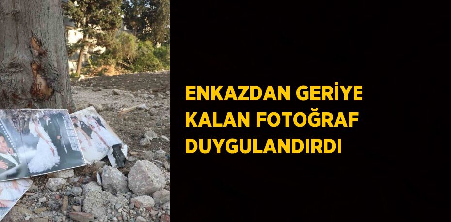 ENKAZDAN GERİYE KALAN FOTOĞRAF DUYGULANDIRDI