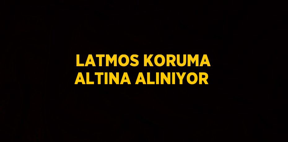 LATMOS KORUMA ALTINA ALINIYOR