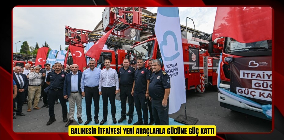 BALIKESİR İTFAİYESİ YENİ ARAÇLARLA GÜCÜNE GÜÇ KATTI