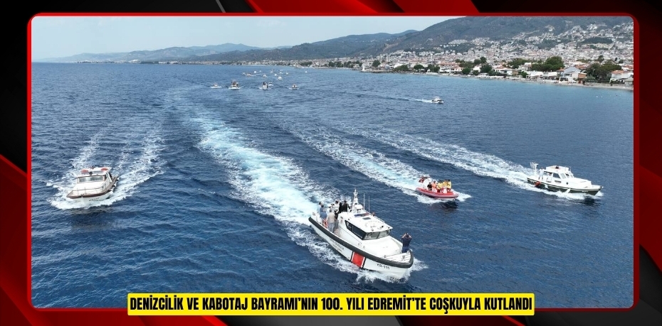 EDREMİT’TE DENİZCİLİK VE KABOTAJ BAYRAMI KUTLANDI