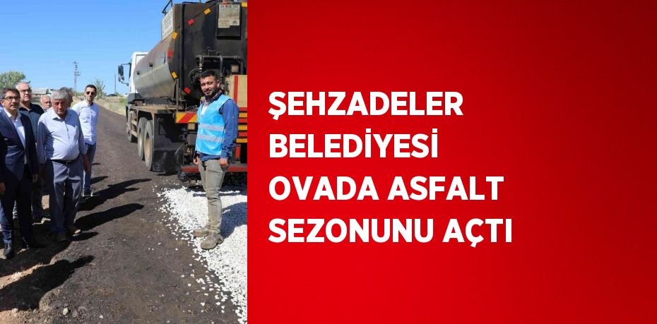 ŞEHZADELER BELEDİYESİ OVADA ASFALT SEZONUNU AÇTI