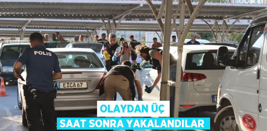 OLAYDAN ÜÇ SAAT SONRA YAKALANDILAR